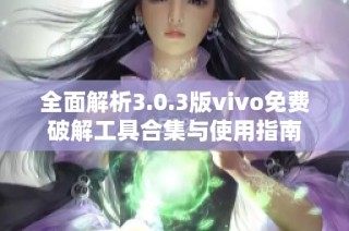 全面解析3.0.3版vivo免费破解工具合集与使用指南