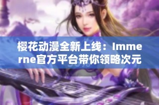 樱花动漫全新上线：Immerne官方平台带你领略次元魅力