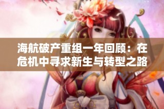 海航破产重组一年回顾：在危机中寻求新生与转型之路