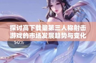 探讨高下载量第三人称射击游戏的市场发展趋势与变化