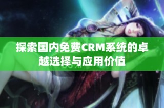 探索国内免费CRM系统的卓越选择与应用价值