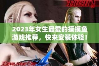 2023年女生最爱的摸摸鱼游戏推荐，快来安装体验！
