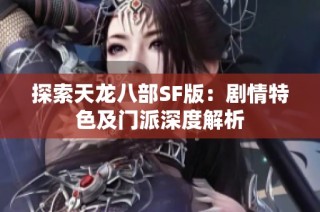 探索天龙八部SF版：剧情特色及门派深度解析