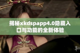 揭秘xkdspapp4.0隐藏入口与功能的全新体验