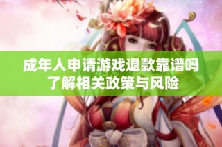 成年人申请游戏退款靠谱吗 了解相关政策与风险