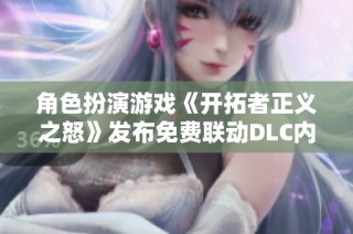 角色扮演游戏《开拓者正义之怒》发布免费联动DLC内容更新