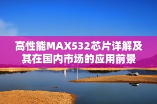 高性能MAX532芯片详解及其在国内市场的应用前景