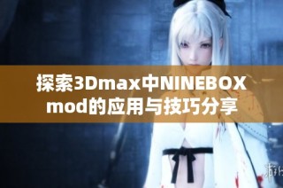 探索3Dmax中NINEBOXmod的应用与技巧分享