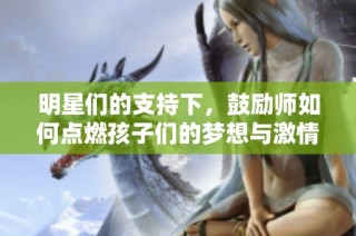 明星们的支持下，鼓励师如何点燃孩子们的梦想与激情