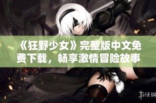 《狂野少女》完整版中文免费下载，畅享激情冒险故事