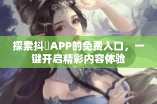 探索抖抈APP的免费入口，一键开启精彩内容体验