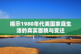 揭示1980年代美国家庭生活的真实面貌与变迁