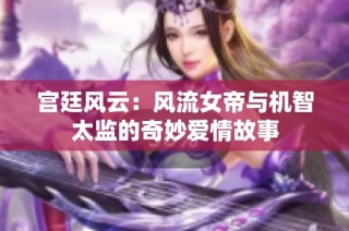 宫廷风云：风流女帝与机智太监的奇妙爱情故事