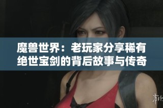 魔兽世界：老玩家分享稀有绝世宝剑的背后故事与传奇
