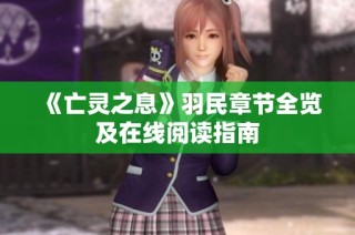 《亡灵之息》羽民章节全览及在线阅读指南