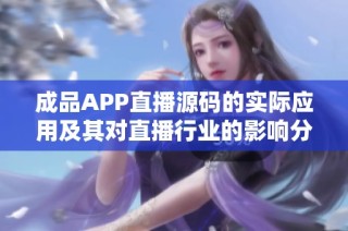 成品APP直播源码的实际应用及其对直播行业的影响分析