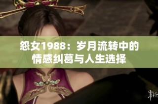 怨女1988：岁月流转中的情感纠葛与人生选择