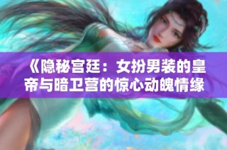 《隐秘宫廷：女扮男装的皇帝与暗卫营的惊心动魄情缘》