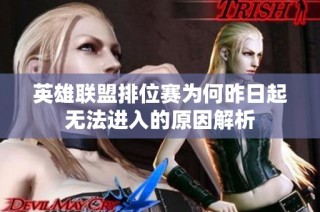 英雄联盟排位赛为何昨日起无法进入的原因解析