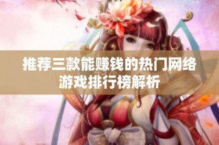 推荐三款能赚钱的热门网络游戏排行榜解析