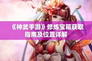 《神武手游》修炼宝箱获取指南及位置详解
