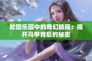 轮回乐园中的奇幻旅程：揭开马甲背后的秘密
