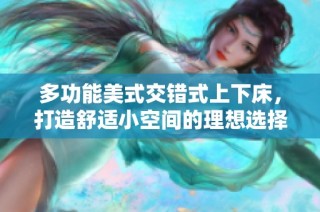 多功能美式交错式上下床，打造舒适小空间的理想选择