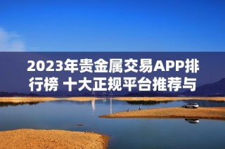 2023年贵金属交易APP排行榜 十大正规平台推荐与分析