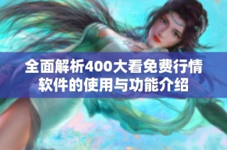 全面解析400大看免费行情软件的使用与功能介绍