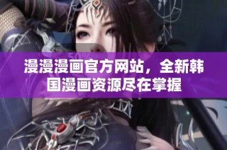 漫漫漫画官方网站，全新韩国漫画资源尽在掌握