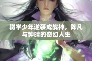 辍学少年逆袭成战神，陈凡与钟晴的奇幻人生