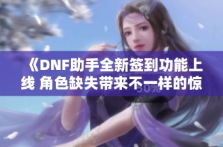 《DNF助手全新签到功能上线 角色缺失带来不一样的惊喜体验》