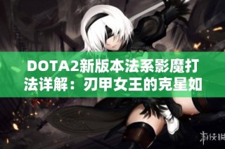 DOTA2新版本法系影魔打法详解：刃甲女王的克星如何运用