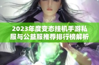2023年度变态挂机手游私服与公益服推荐排行榜解析