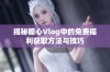 揭秘糖心Vlog中的免费福利获取方法与技巧