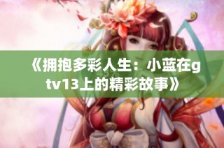 《拥抱多彩人生：小蓝在gtv13上的精彩故事》