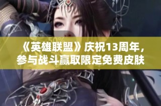 《英雄联盟》庆祝13周年，参与战斗赢取限定免费皮肤活动开启！