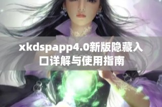 xkdspapp4.0新版隐藏入口详解与使用指南