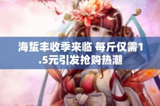 海蜇丰收季来临 每斤仅需1.5元引发抢购热潮
