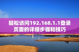 轻松访问192.168.1.1登录页面的详细步骤和技巧