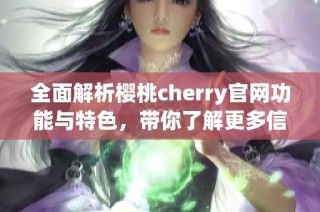 全面解析樱桃cherry官网功能与特色，带你了解更多信息