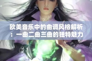 欧美音乐中的曲调风格解析：一曲二曲三曲的独特魅力