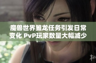 魔兽世界雏龙任务引发日常变化 PvP玩家数量大幅减少分析