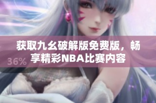 获取九幺破解版免费版，畅享精彩NBA比赛内容