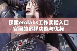 探索erolabs工作实验入口官网的多样功能与优势