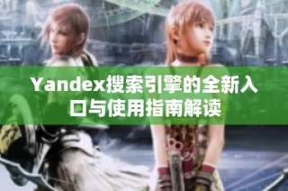 Yandex搜索引擎的全新入口与使用指南解读