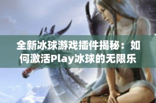 全新冰球游戏插件揭秘：如何激活Play冰球的无限乐趣