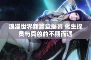 浪漫世界新篇章揭幕 化生探员与真凶的不期而遇