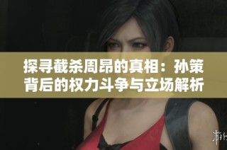 探寻截杀周昂的真相：孙策背后的权力斗争与立场解析