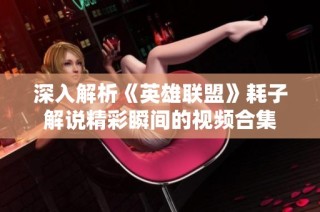 深入解析《英雄联盟》耗子解说精彩瞬间的视频合集